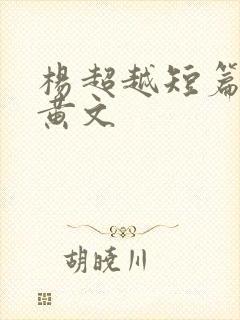 杨超越短篇肉欲黄文