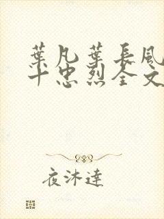 叶凡叶长风一门十忠烈全文免费阅读