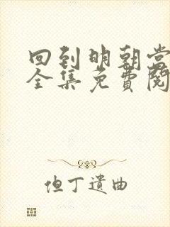 回到明朝当王爷全集免费阅读