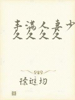 丰满人妻少妇久久久久久