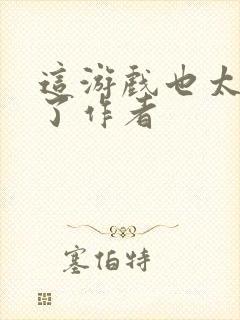 这游戏也太真实了作者