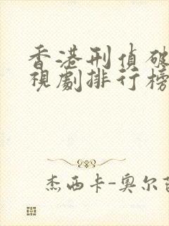 香港刑侦破案电视剧排行榜前十名