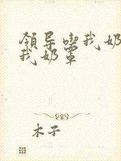 领导吃我奶头扒我奶罩