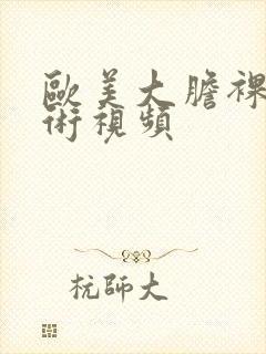 欧美大胆裸体艺术视频