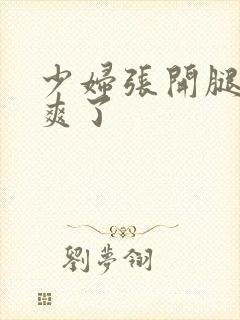 少妇张开腿让我爽了