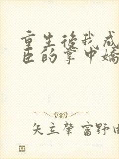 重生后我成为权臣的掌中娇小说封面