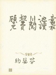 顾黎川池意小说免费阅读最新章节