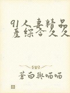 91人妻精品国产综合久久