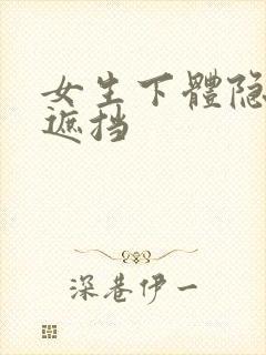 女生下体隐私无遮挡