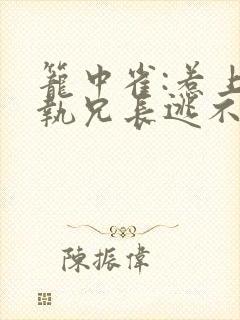 笼中雀:惹上偏执兄长逃不掉全文阅读