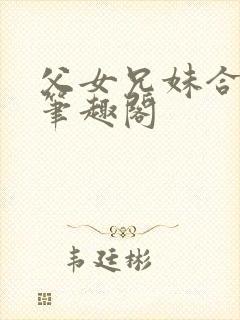 父女兄妹合集 笔趣阁