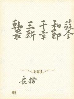 韩三千和苏迎夏最新章节全部