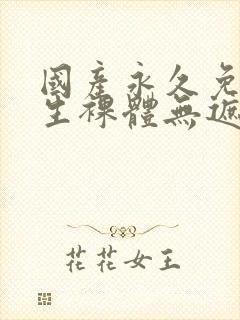 国产永久免费女生裸体无遮挡