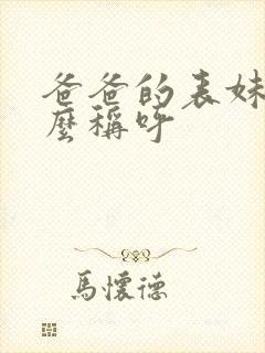 爸爸的表妹我怎么称呼