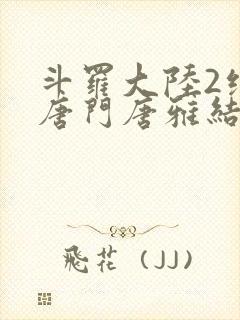 斗罗大陆2绝世唐门唐雅结局