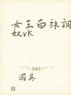 女王白袜调教男奴vk