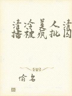 清冷美人清冷主播被疯批囚禁后