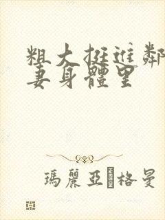 粗大挺进邻居人妻身体里