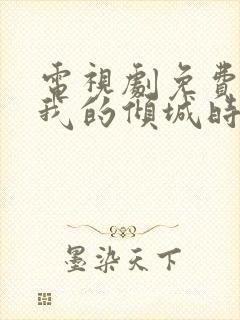 电视剧免费你和我的倾城时光