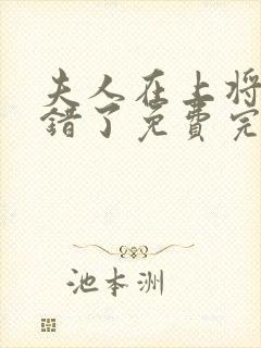 夫人在上将军知错了免费完整版