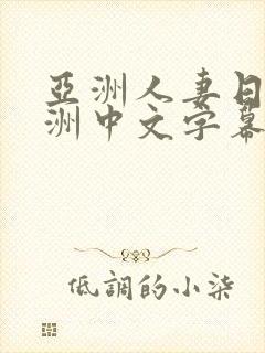 亚洲人妻日韩欧洲中文字幕