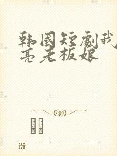 韩国短剧我的漂亮老板娘