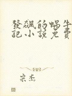 发飙的蜗牛妖神记小说免费阅读