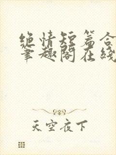 绝情短篇合集.笔趣阁在线阅读