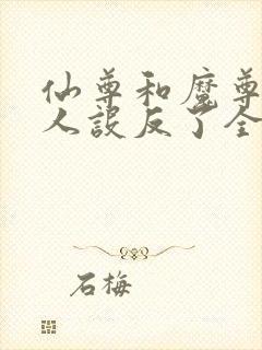 仙尊和魔尊你俩人设反了全文免费