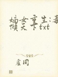 嫡女重生:毒妃倾天下txt