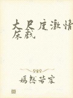 大尺度激情吻戏床戏