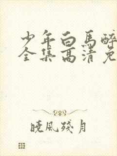 少年白马醉春风全集高清免费观看