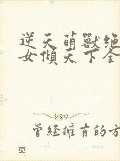 逆天萌兽绝世妖女倾天下全集