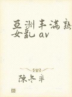 亚洲丰满熟妇熟女乱 av