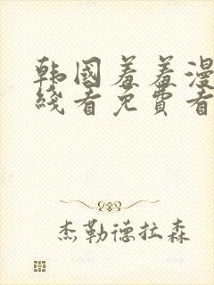 韩国羞羞漫画在线看免费看