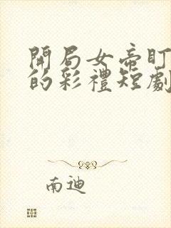 开局女帝盯上我的彩礼短剧全集在线播放