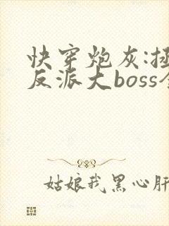 快穿炮灰:拯救反派大boss全文免费阅读全文