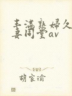 丰满熟妇久久人妻同堂av