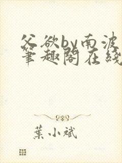 父欲by南波万笔趣阁在线阅读最新章节