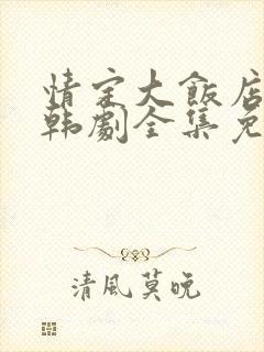 情定大饭店高清韩剧全集免费观看