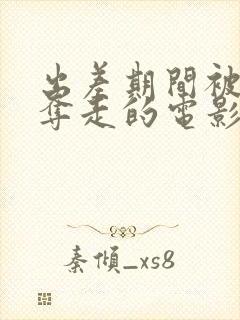 出差期间被上司夺走的电影