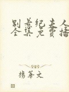 别惹纪夫人短剧全集免费播放