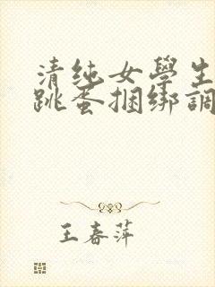 清纯女学生白丝跳蛋捆绑调教小说