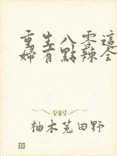 重生八零这个媳妇有点辣全文免费阅读