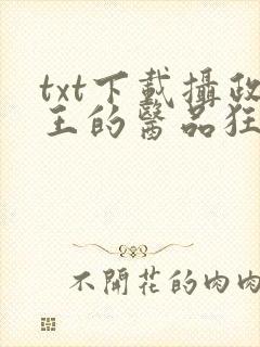 txt下载摄政王的医品狂妃