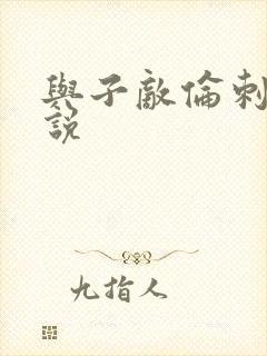 与子敌伦刺激小说