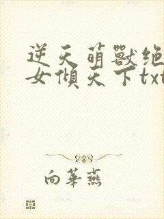 逆天萌兽绝世妖女倾天下txt