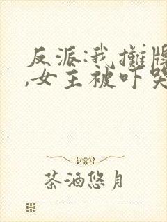 反派:我摊牌后,女主被吓哭了