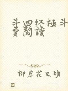 斗四终极斗罗免费阅读