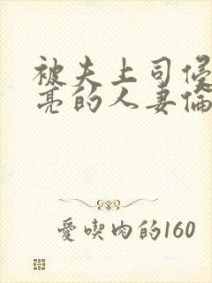 被夫上司侵犯漂亮的人妻伦理片